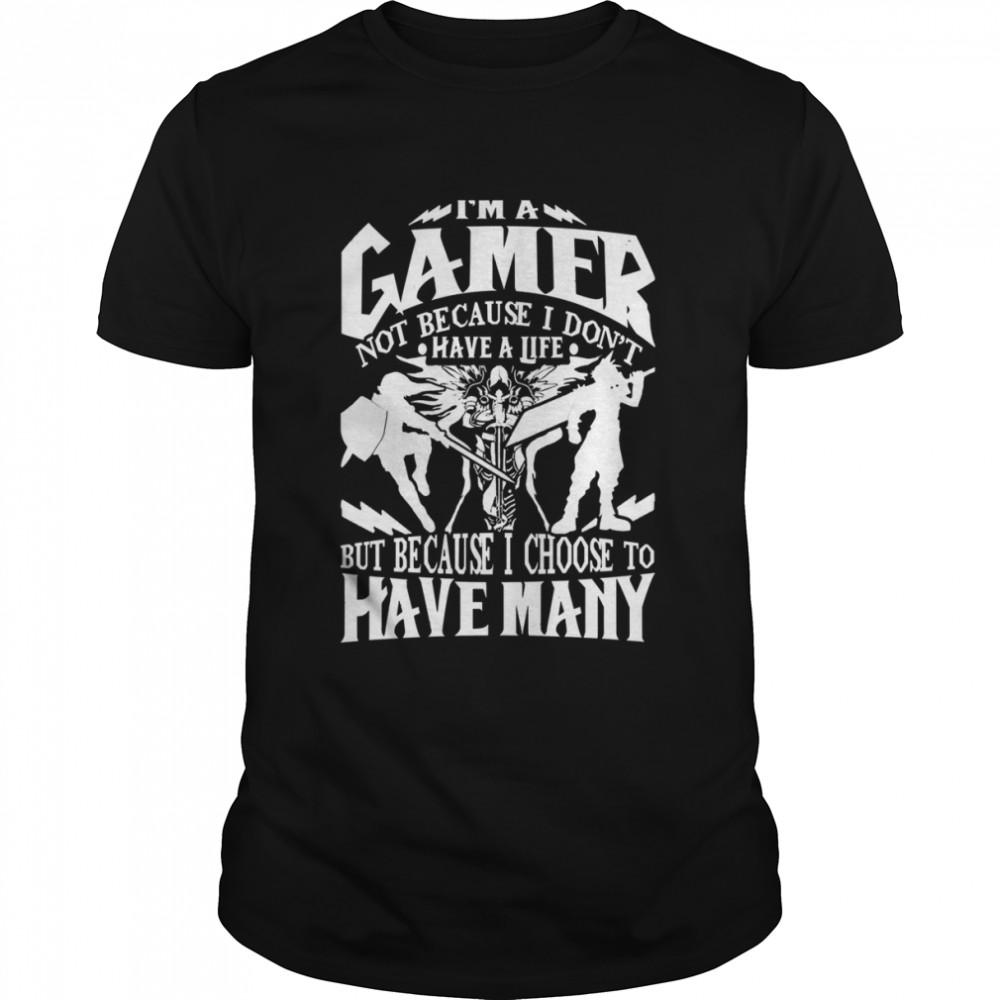 I’m A Gamer Not Because I Don’t Have A Life shirt