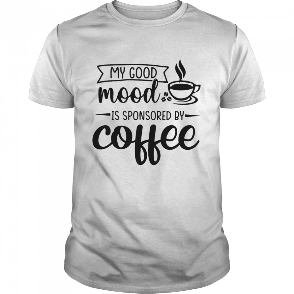 My good mood is sponsored by coffee shirt