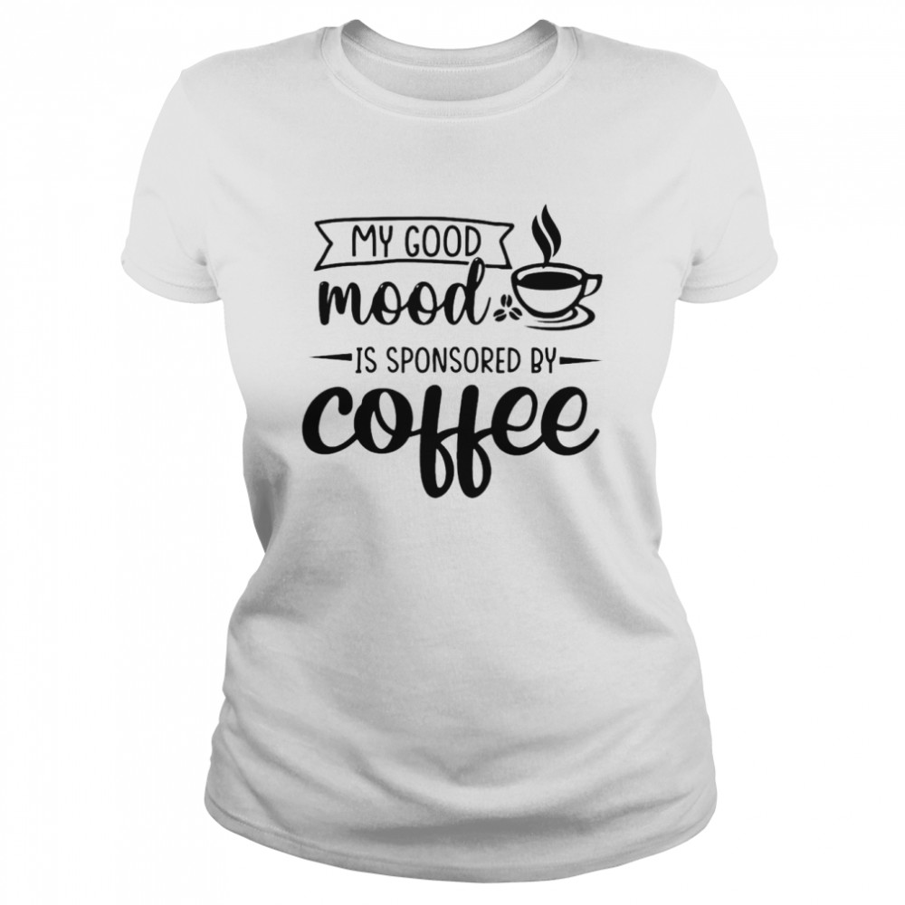 My good mood is sponsored by coffee shirt Classic Women's T-shirt