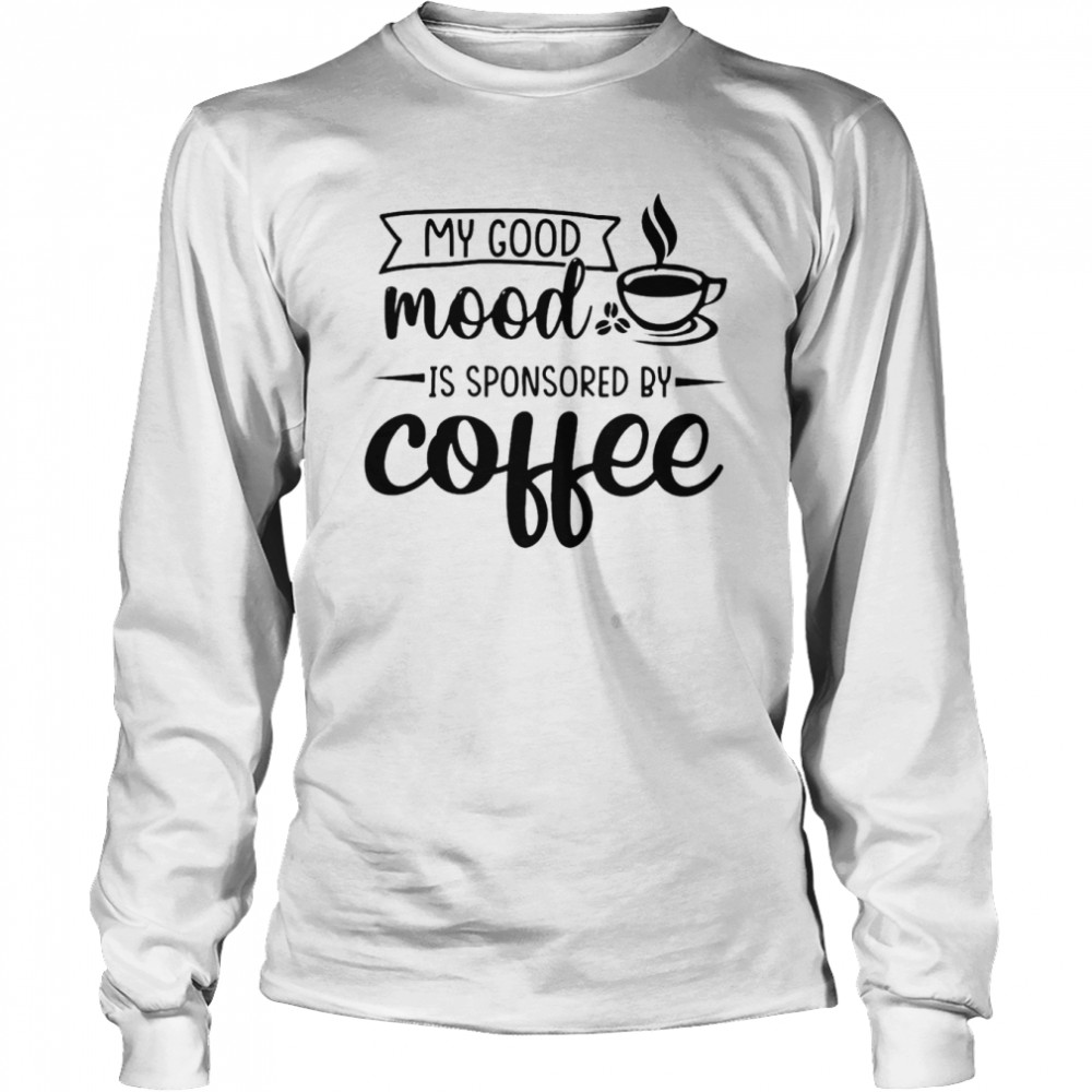 My good mood is sponsored by coffee shirt Long Sleeved T-shirt