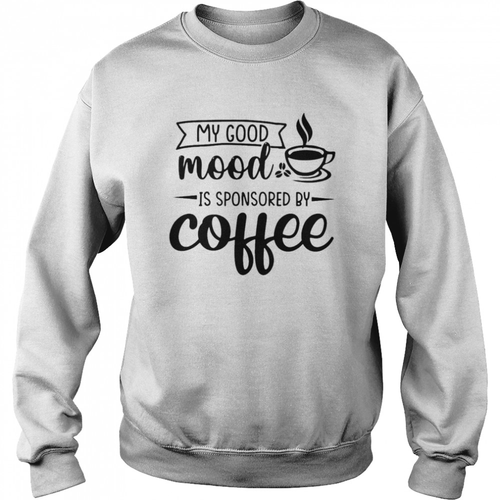 My good mood is sponsored by coffee shirt Unisex Sweatshirt