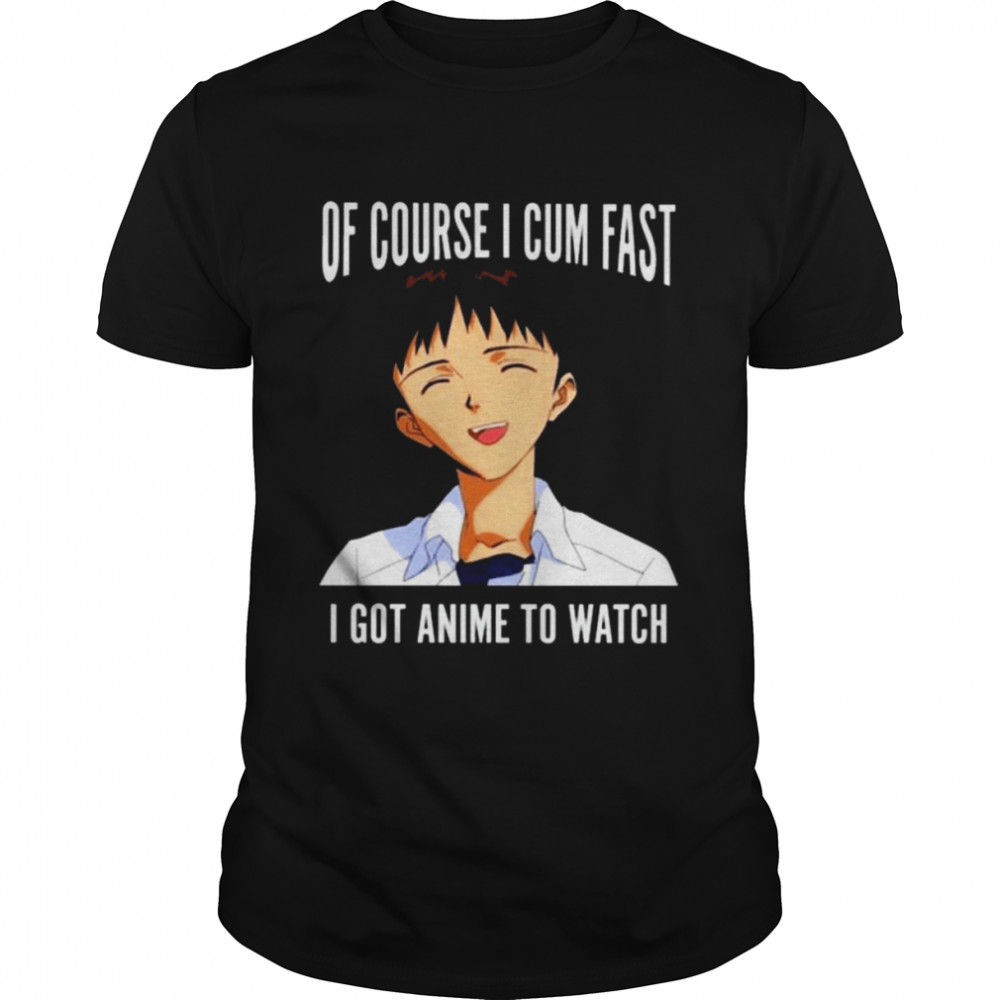Of course I cum fast I got animeto watch 2022 shirt