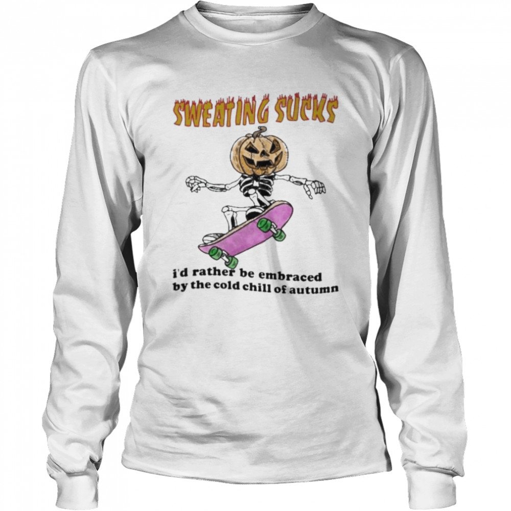 Skeleton Pumpkin sweating sucks I’d rather be embraced by the cold chill of autumn Halloween shirt Long Sleeved T-shirt