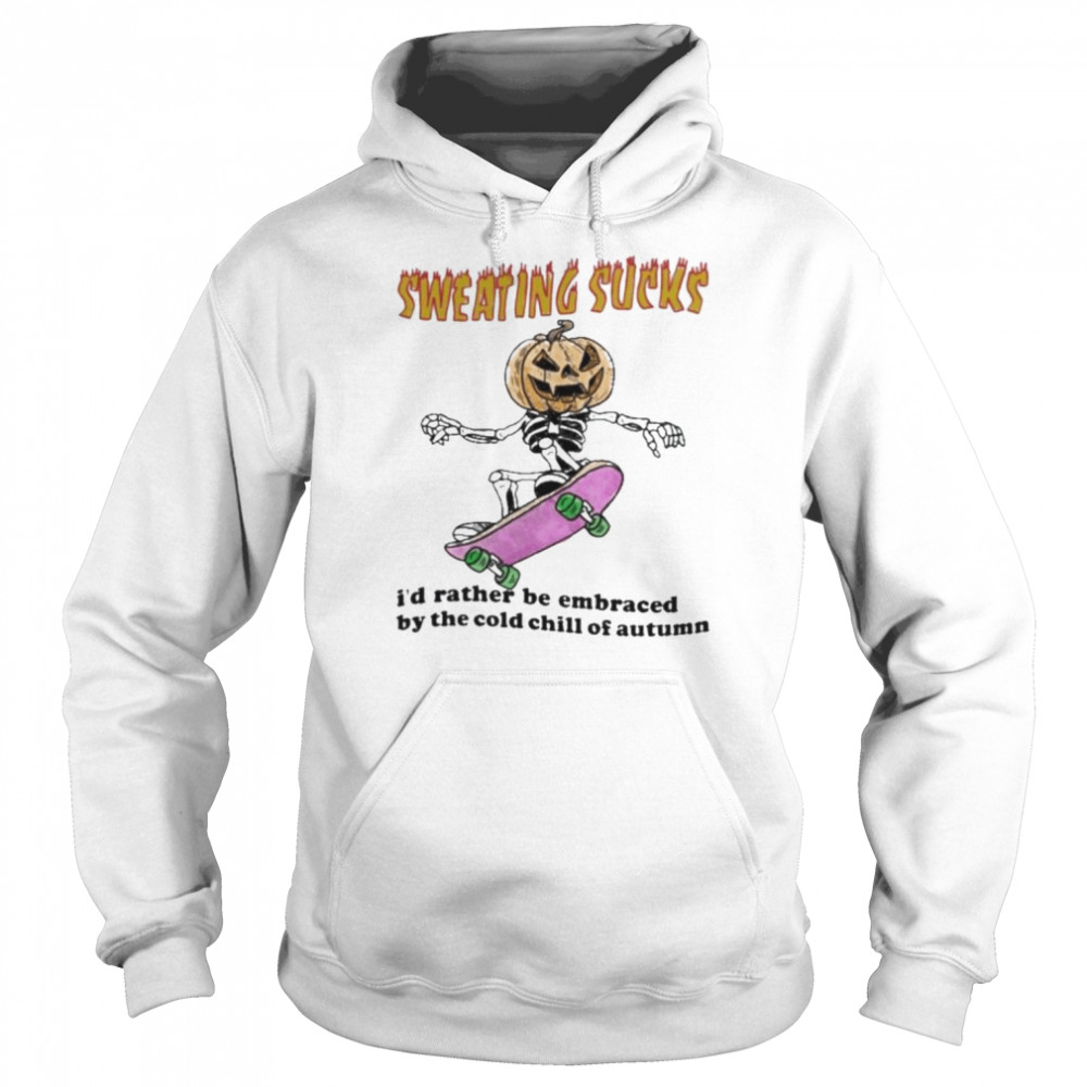 Skeleton Pumpkin sweating sucks I’d rather be embraced by the cold chill of autumn Halloween shirt Unisex Hoodie