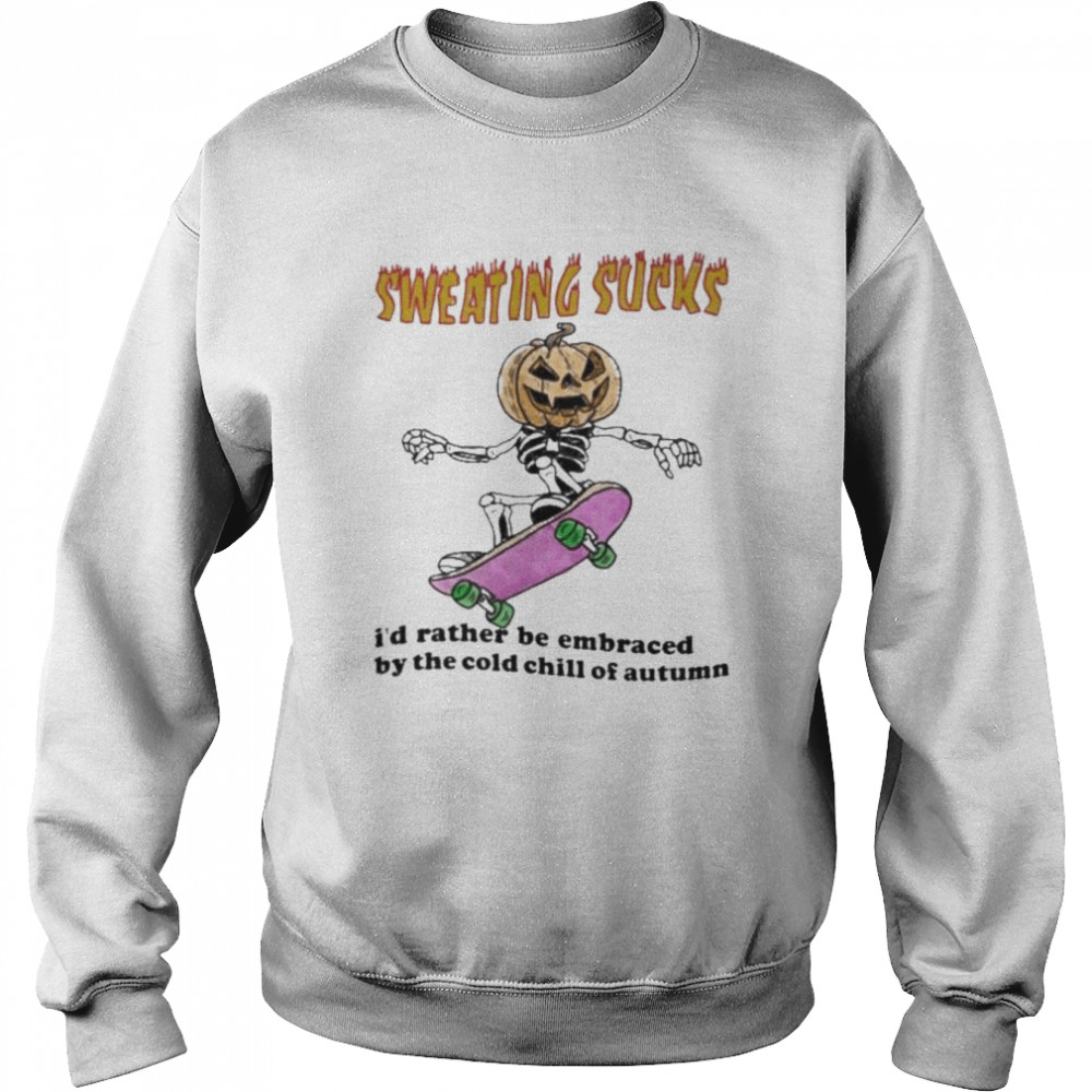 Skeleton Pumpkin sweating sucks I’d rather be embraced by the cold chill of autumn Halloween shirt Unisex Sweatshirt