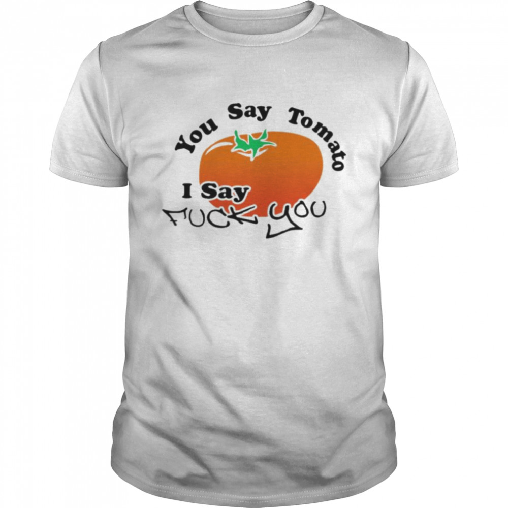 You say tomato I say fuck you shirt Classic Men's T-shirt