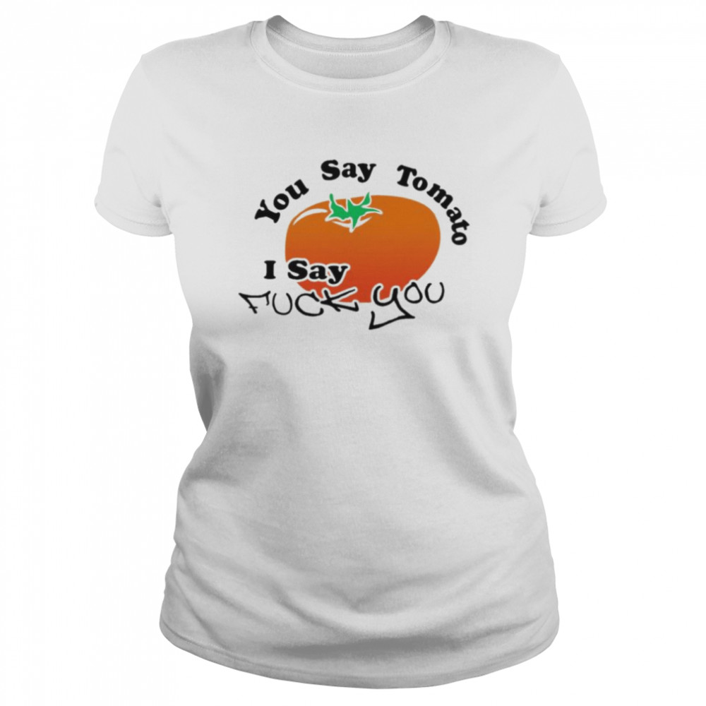 You say tomato I say fuck you shirt Classic Women's T-shirt