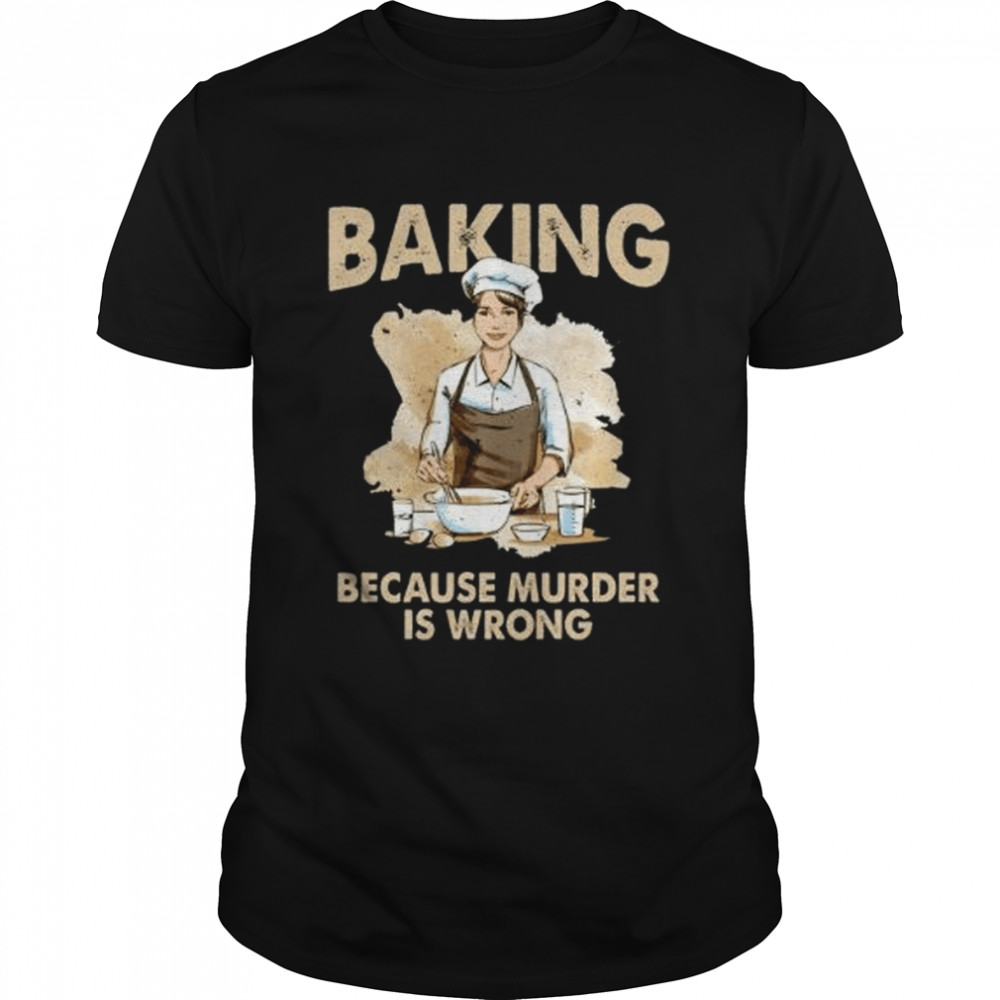 Baking Because Murder Is Wrong – Pastry Chef Cookie Baker shirt