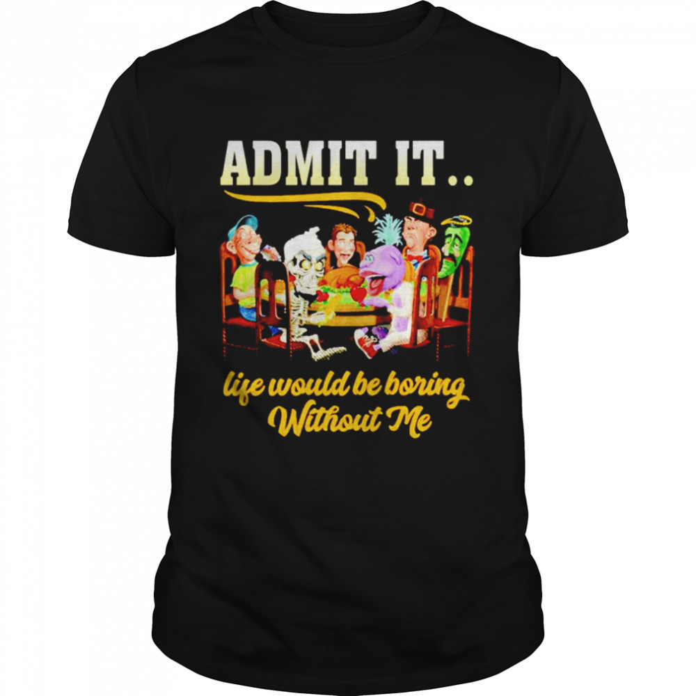 Jeff Dunham admit it life would be boring without me shirt