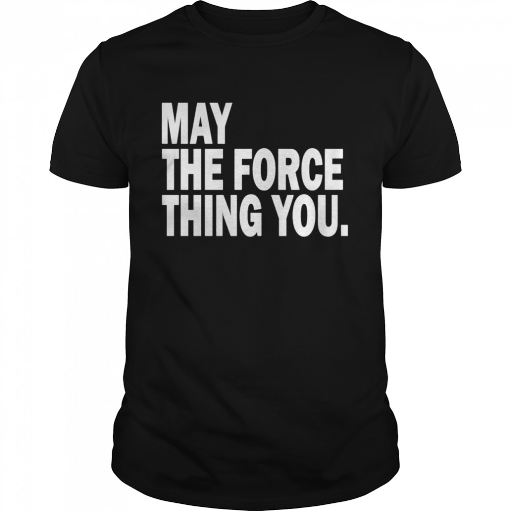May the force thing you shirt