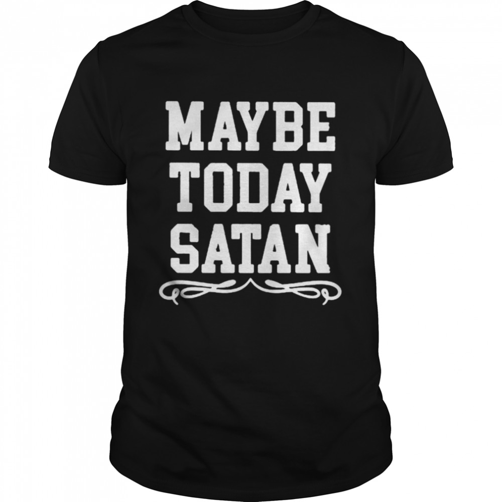 Maybe today satan unisex T-shirt