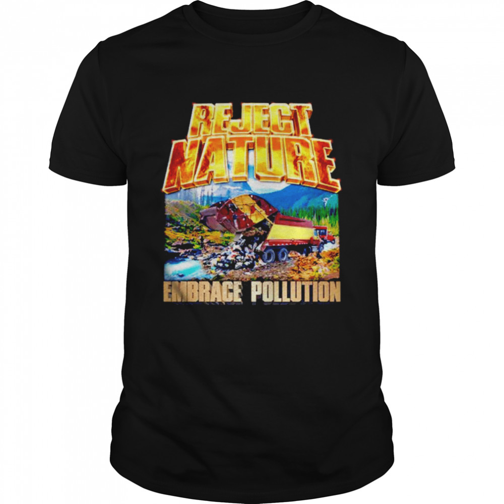 Reject nature embrace pollution shirt