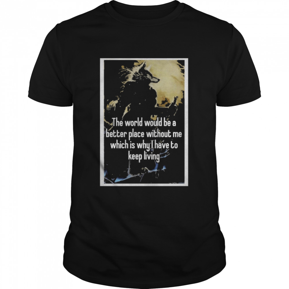 The World Would Be A Better Place Without Me Shirt