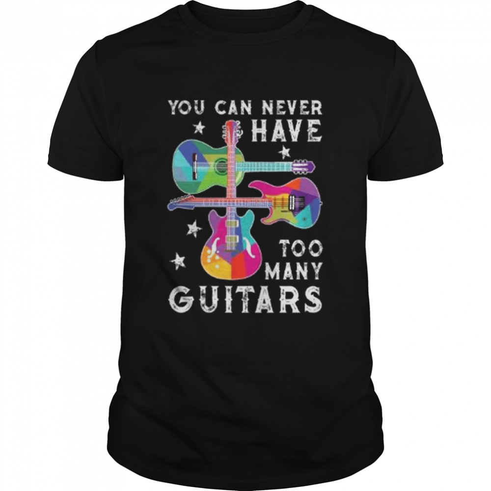 You Can Never Have Too Many Guitars Funny Music Lover Shirt