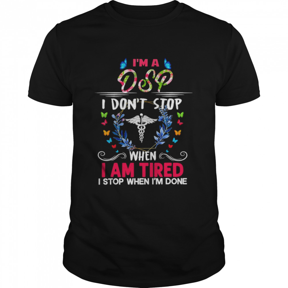 I’m A DSP I Don’t Stop When I Am Tired I Stop When I’m Done Shirt