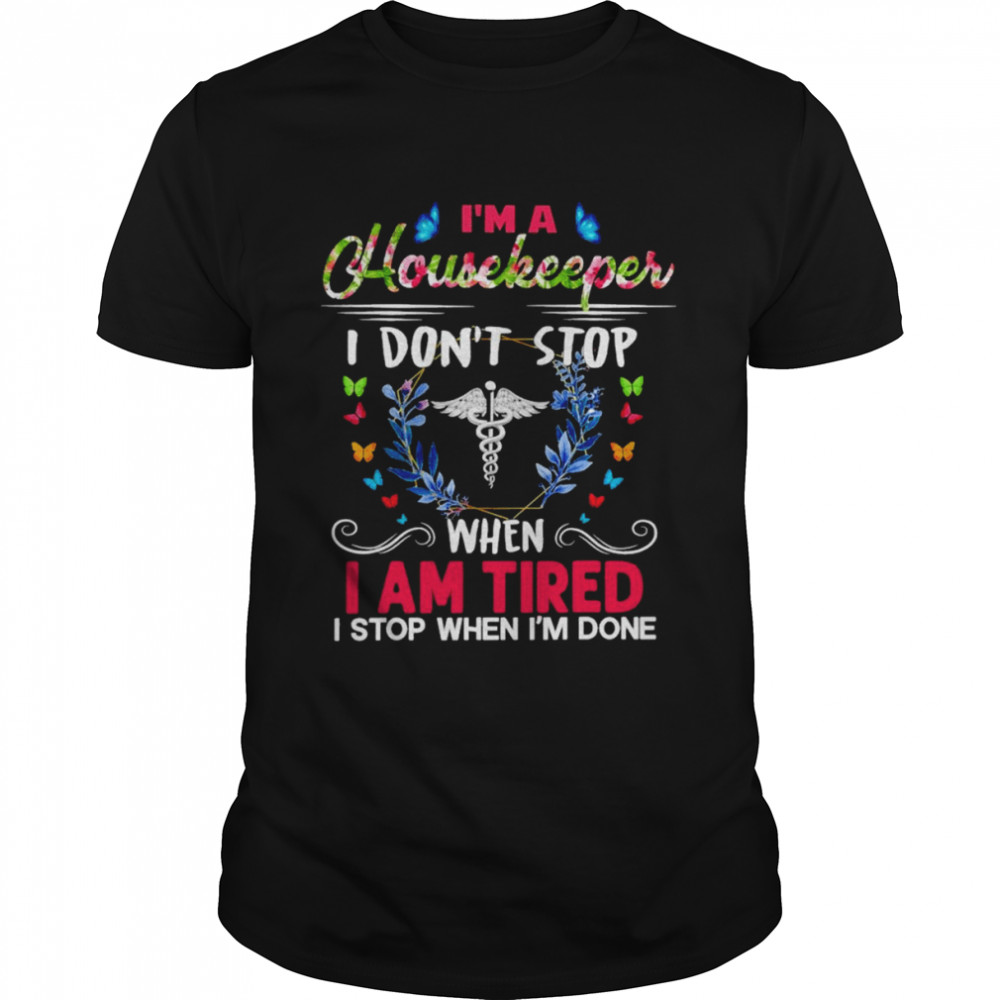 I’m A Housekeeper I Don’t Stop When I Am Tired I Stop When I’m Done Shirt