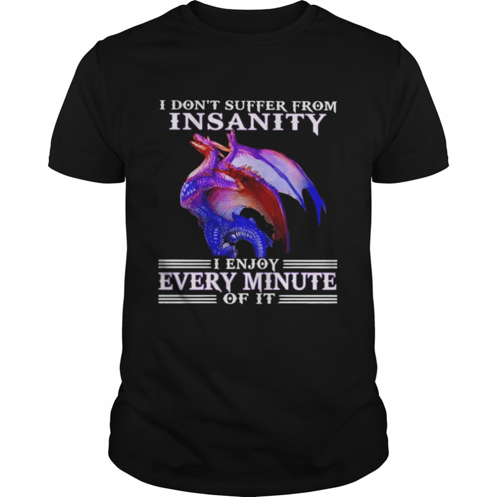 Dragon I don’t suffer from insanity I enjoy every minute of it shirt