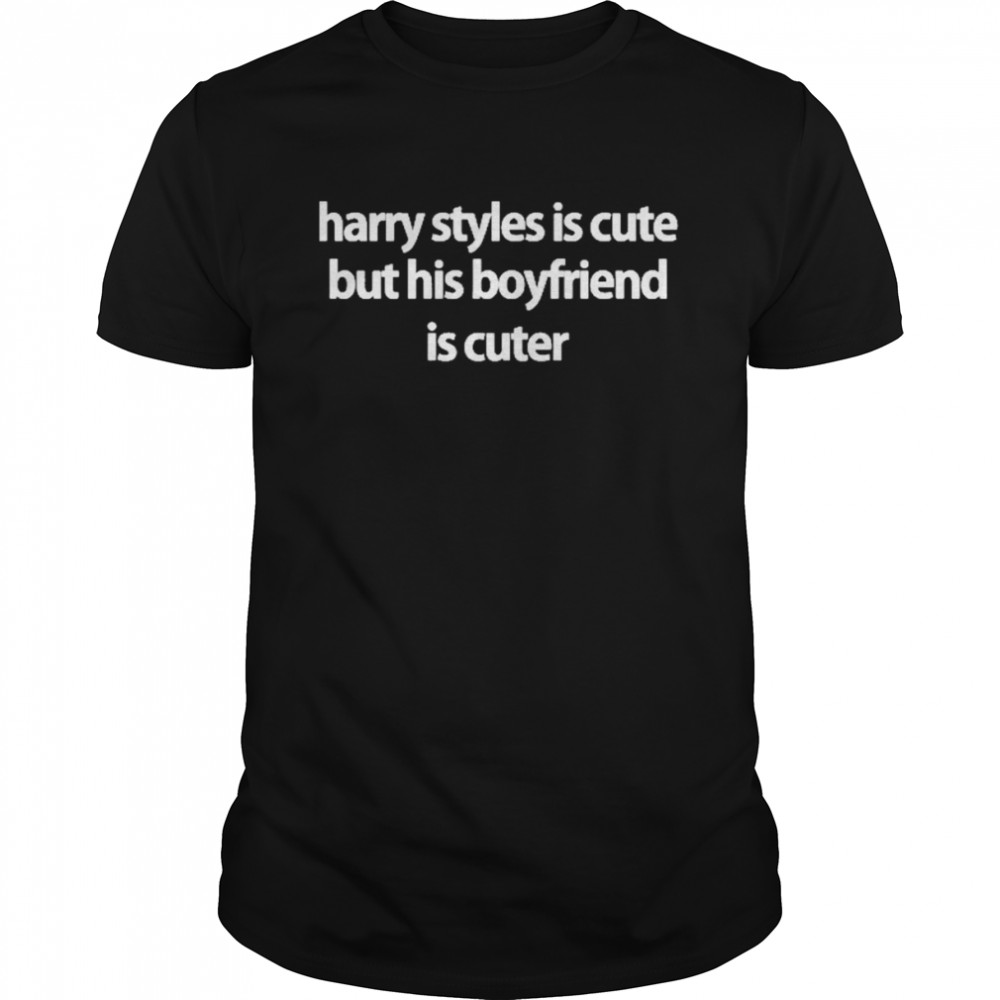 Harry Styles Is Cute But He Boyfriend Is Cuter Shirt