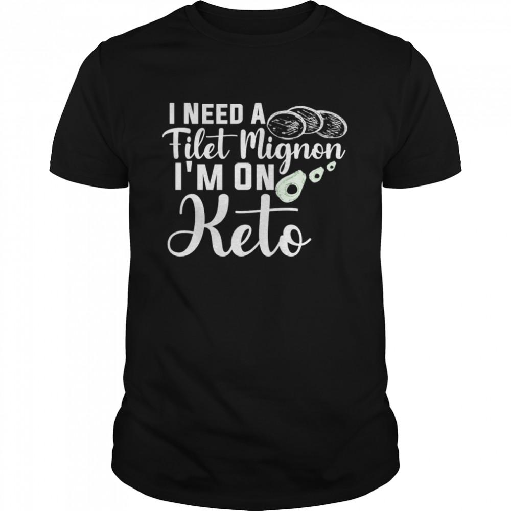 I need a filet mignon I’m on Keto shirt