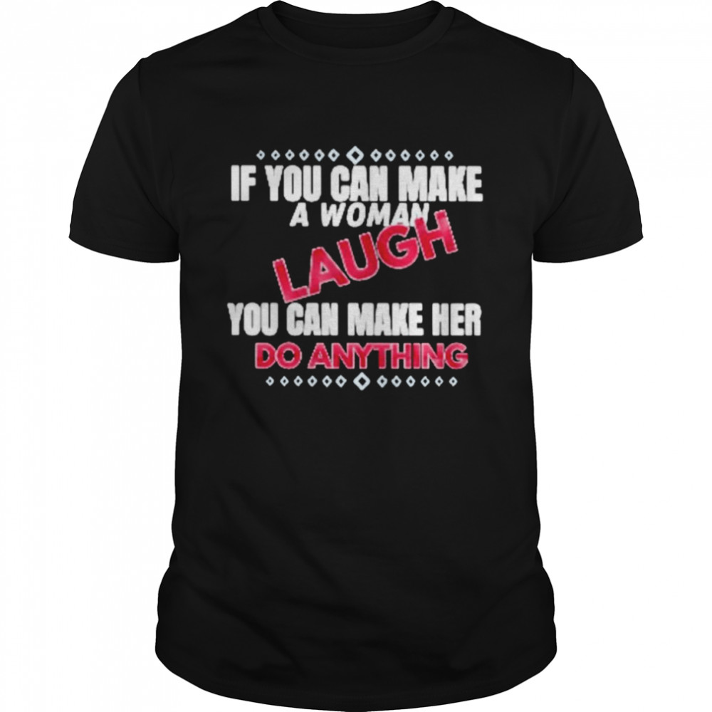If you can make a woman laugh you can make her do anything shirt