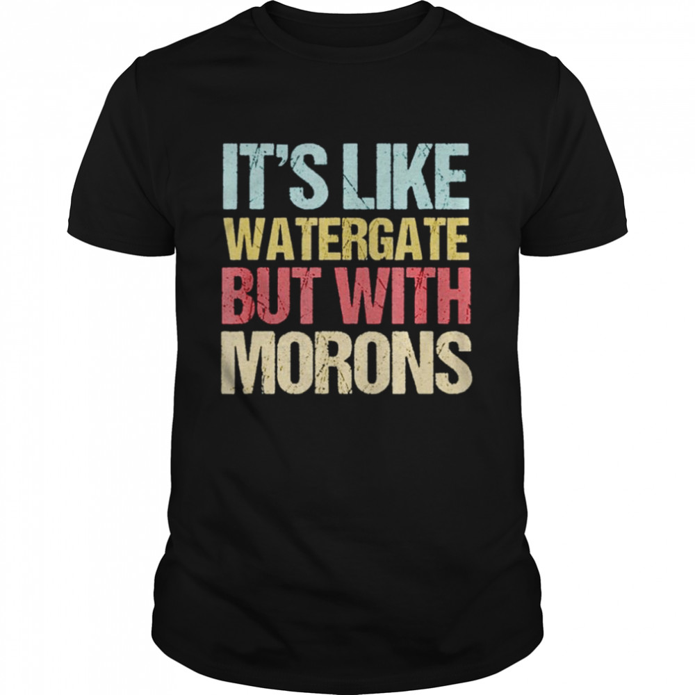 It’s like watergate morons shirt