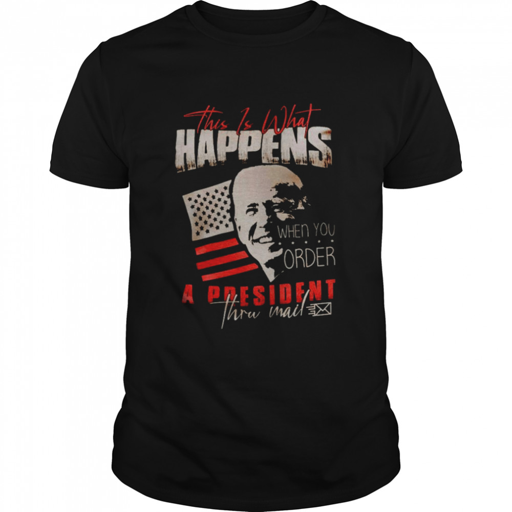 Joe Biden this is what happens when you order a president shirt