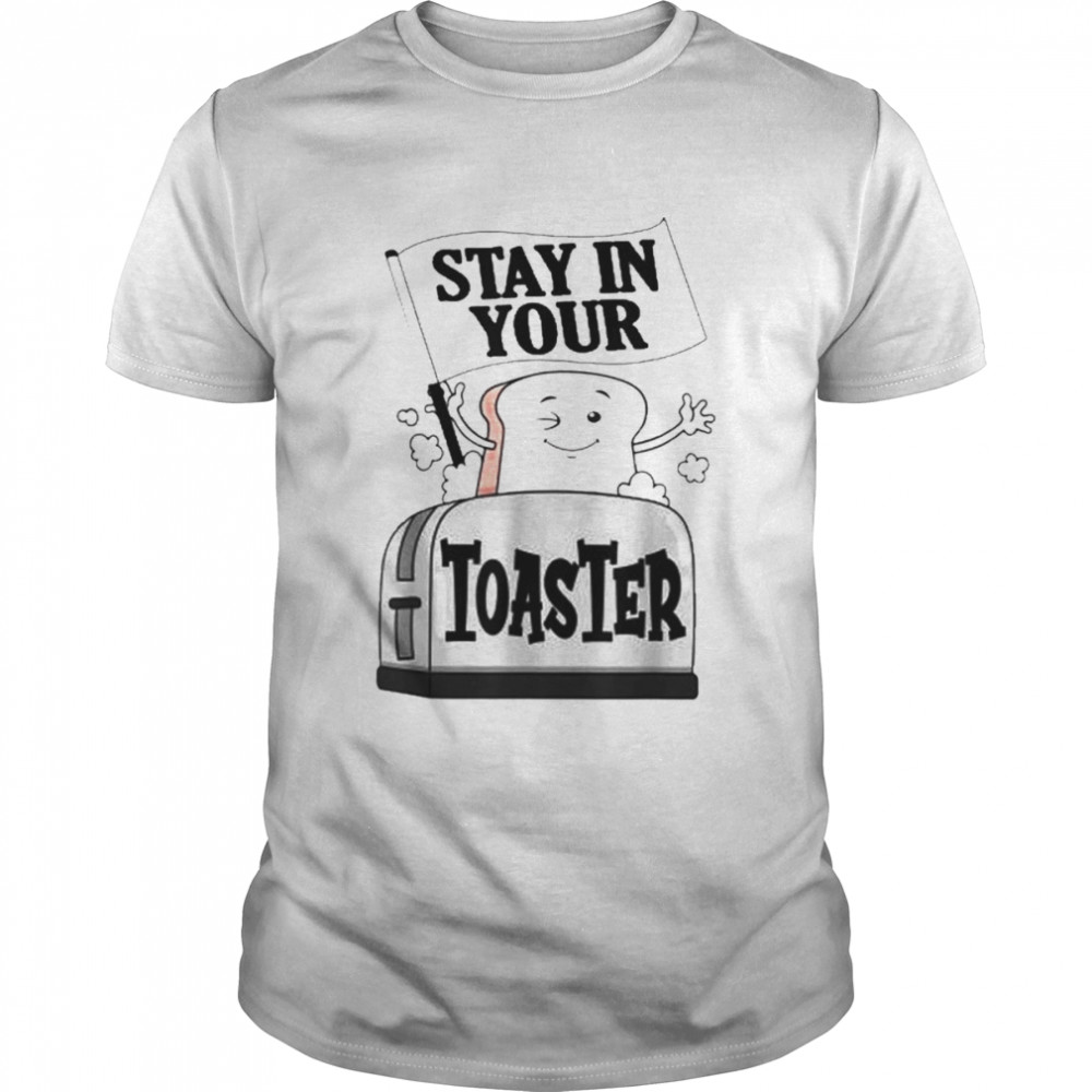 Stay In Your Toaster Shirt
