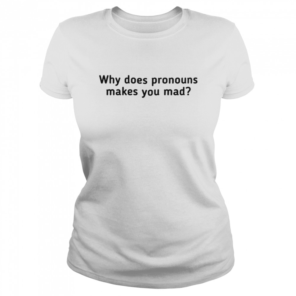 Why does pronouns make you mad shirt shirt Classic Women's T-shirt