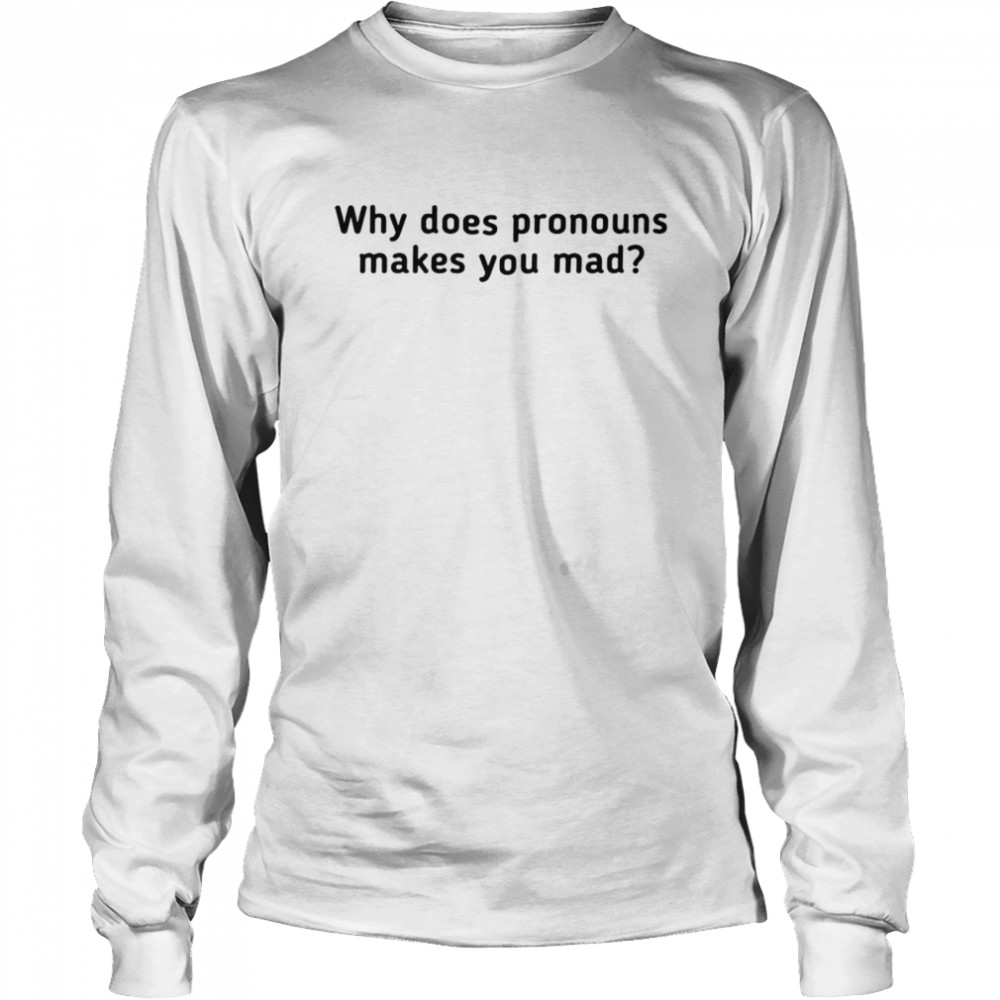 Why does pronouns make you mad shirt shirt Long Sleeved T-shirt