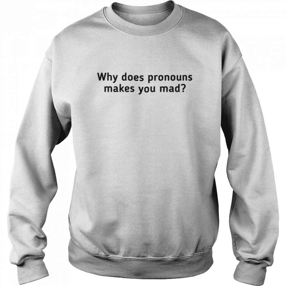Why does pronouns make you mad shirt shirt Unisex Sweatshirt