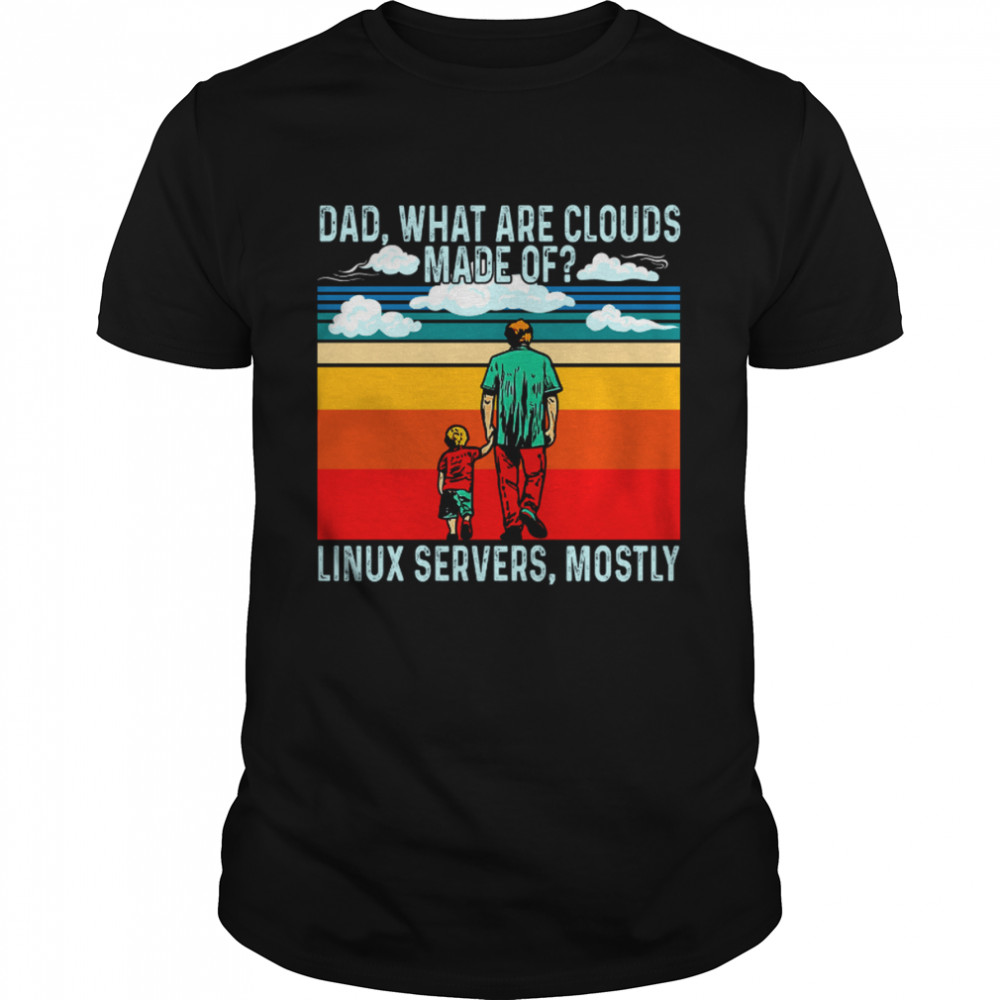 Dad What Are Clouds Made Of Linux Servers Mostly shirt