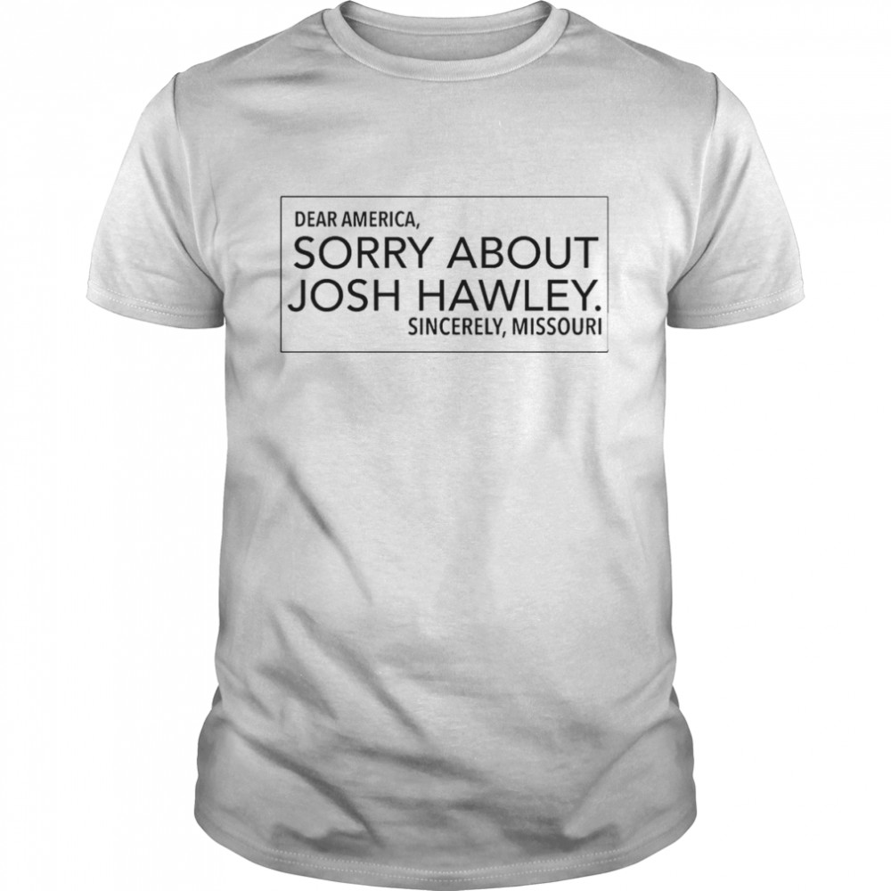 Dear America Sorry About Josh Hawley Sincerely Missouri Shirt