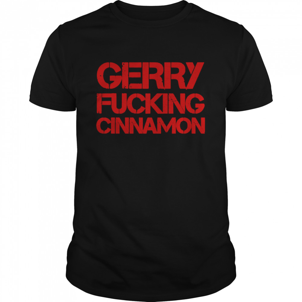 Gerry Fucking Cinnamon shirt