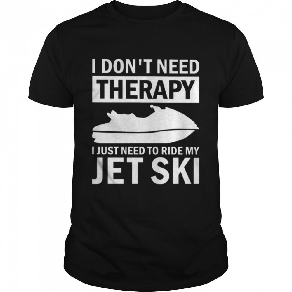 I don’t need therapy I just need to ride my jet ski shirt