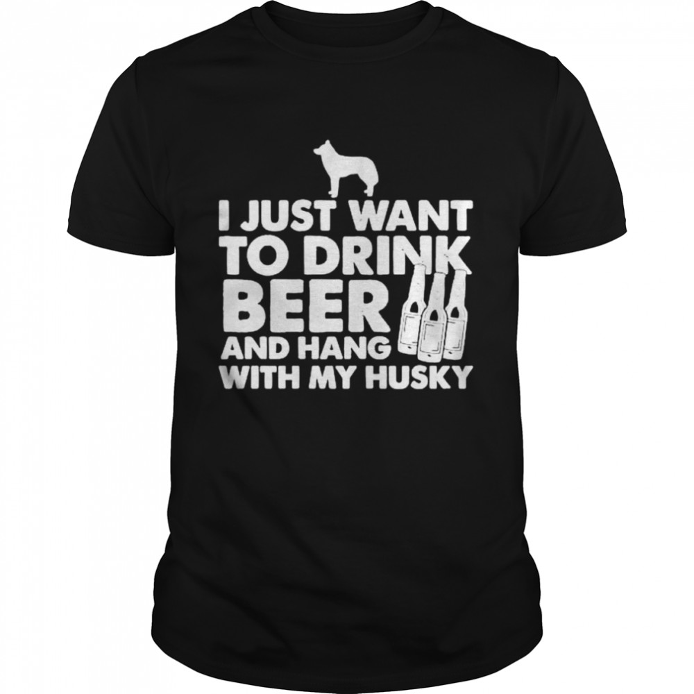 I just want to drink beer and hang with my husky shirt