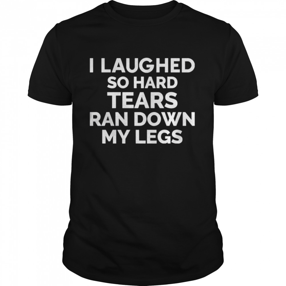I laughed so hard tears ran down my legs shirt Classic Men's T-shirt