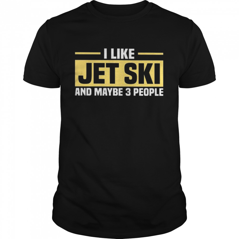 I like jet ski and maybe 3 people shirt
