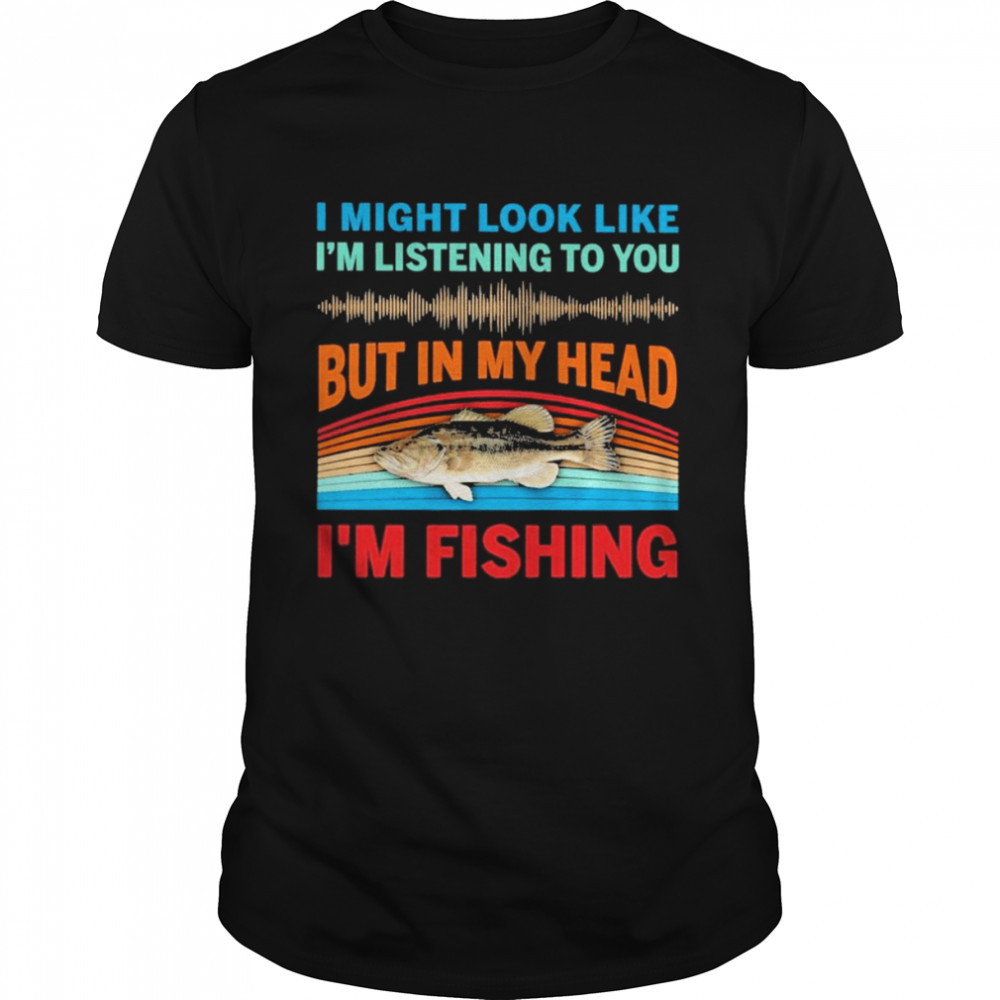 I might look like I’m listening to You but in my head I’m fishing 2022 vintage shirt Classic Men's T-shirt