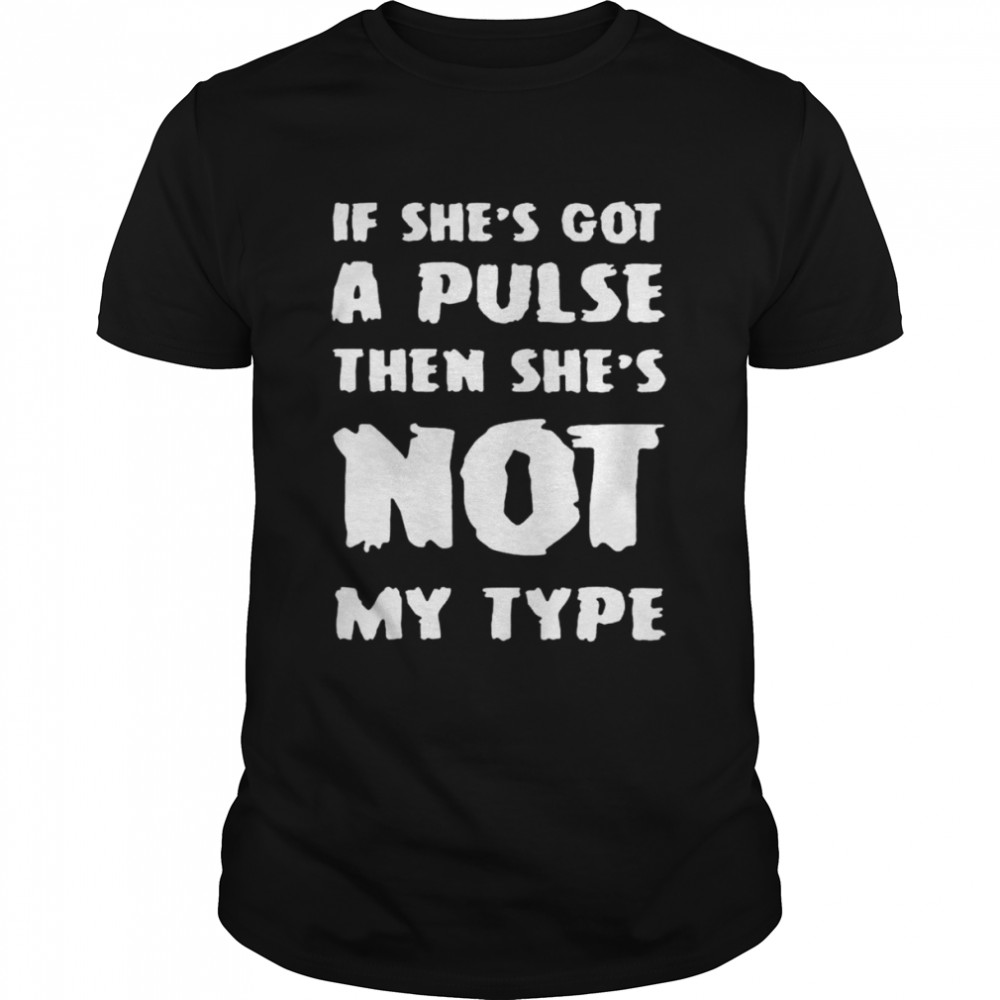 If she’s got a pulse then she’s not my type shirt