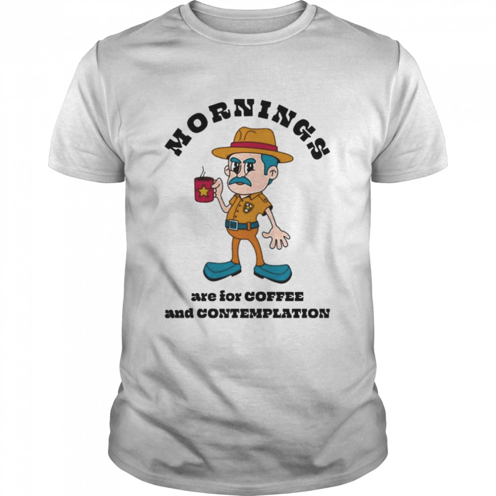 Mornings Are For Coffe And Contemplation Stranger Things Jim Hopper shirt