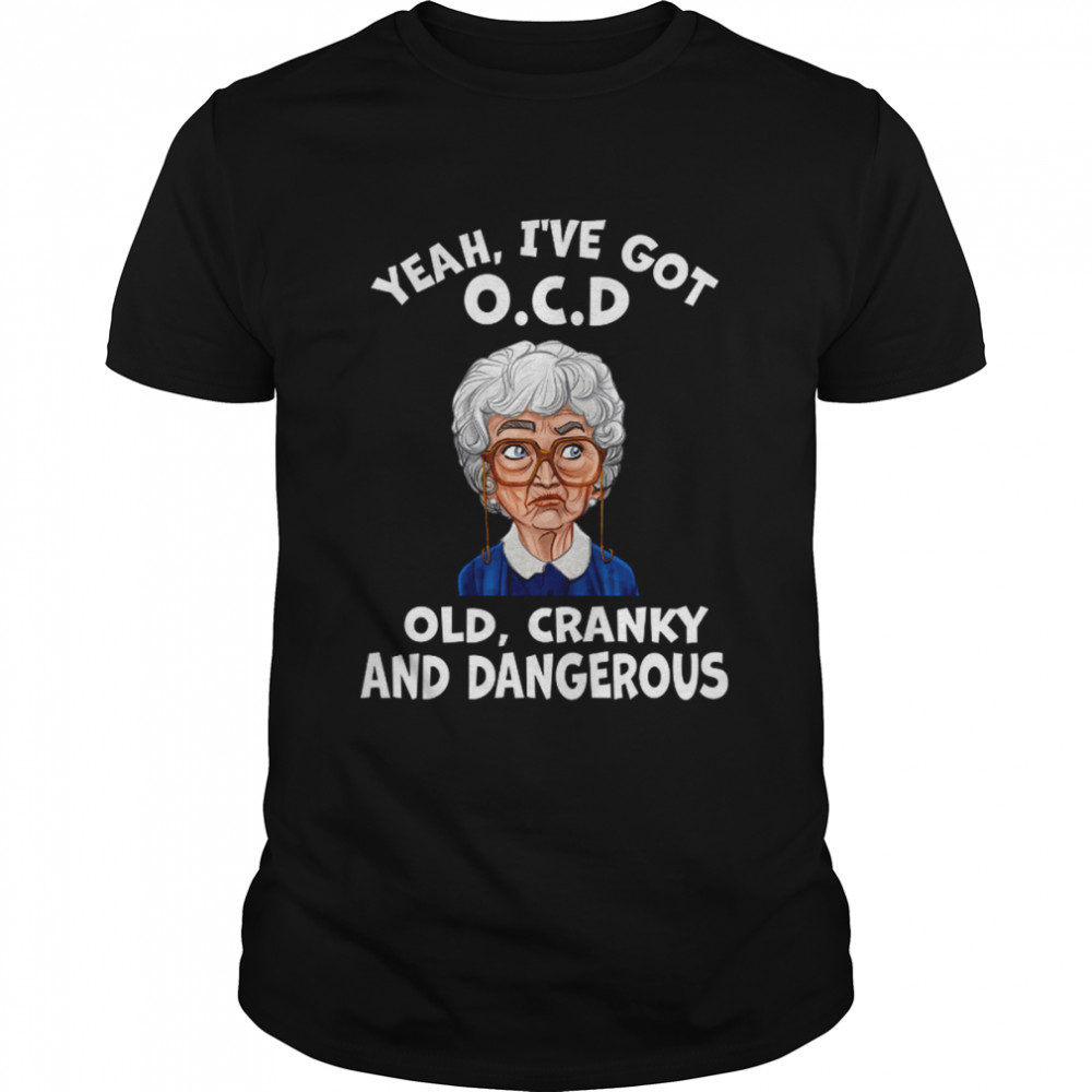 Yeah I’ve Got Ocd Old Cranky And Dangerous Funny The Golden Girls 90s Movie shirt