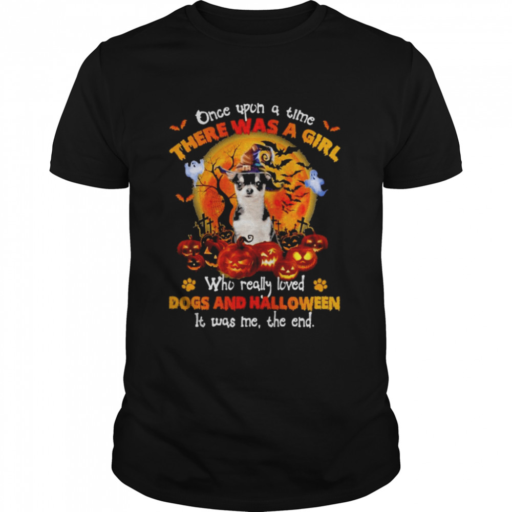 Black Chihuahua once upon a time there was a Girl who really loved Dogs and Halloween it was me the end shirt