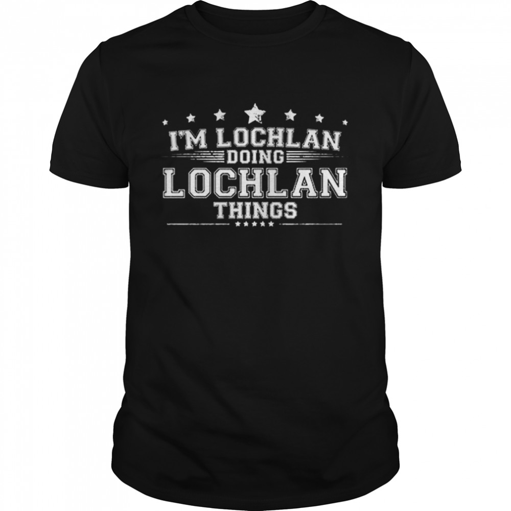 I’m Lochlan Doing Lochlan Things 2022 shirt