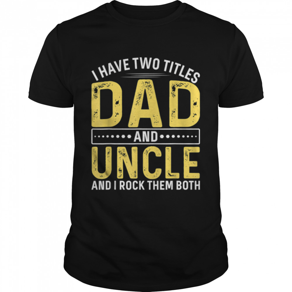 Mens I Have Two Titles Dad And Uncle Happy Father’s Day Family T-Shirt B0B7F3WHRQ