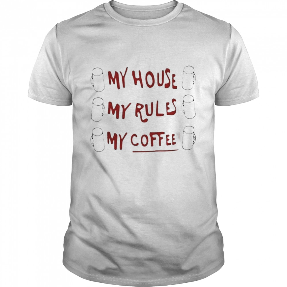 My House My Rules My Coffee Shirt