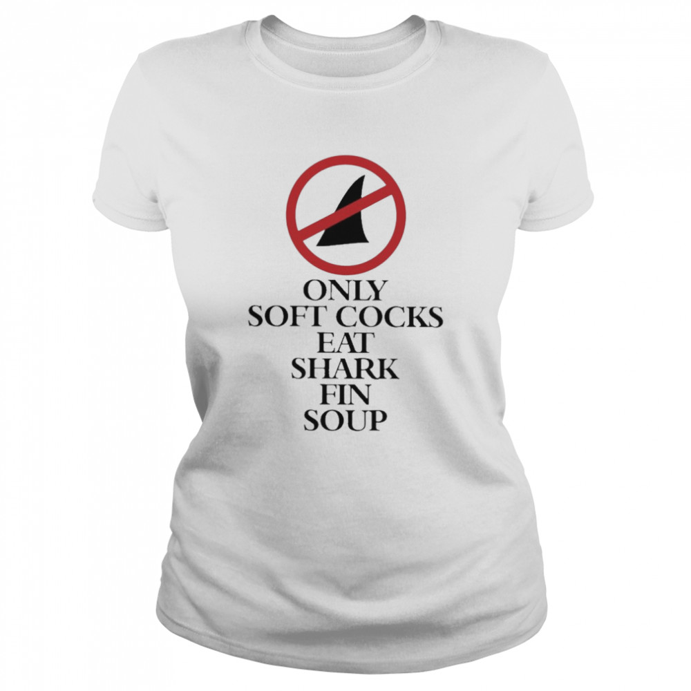 Only Soft Cocks Eat Shark Fin Soup Classic Women's T-shirt
