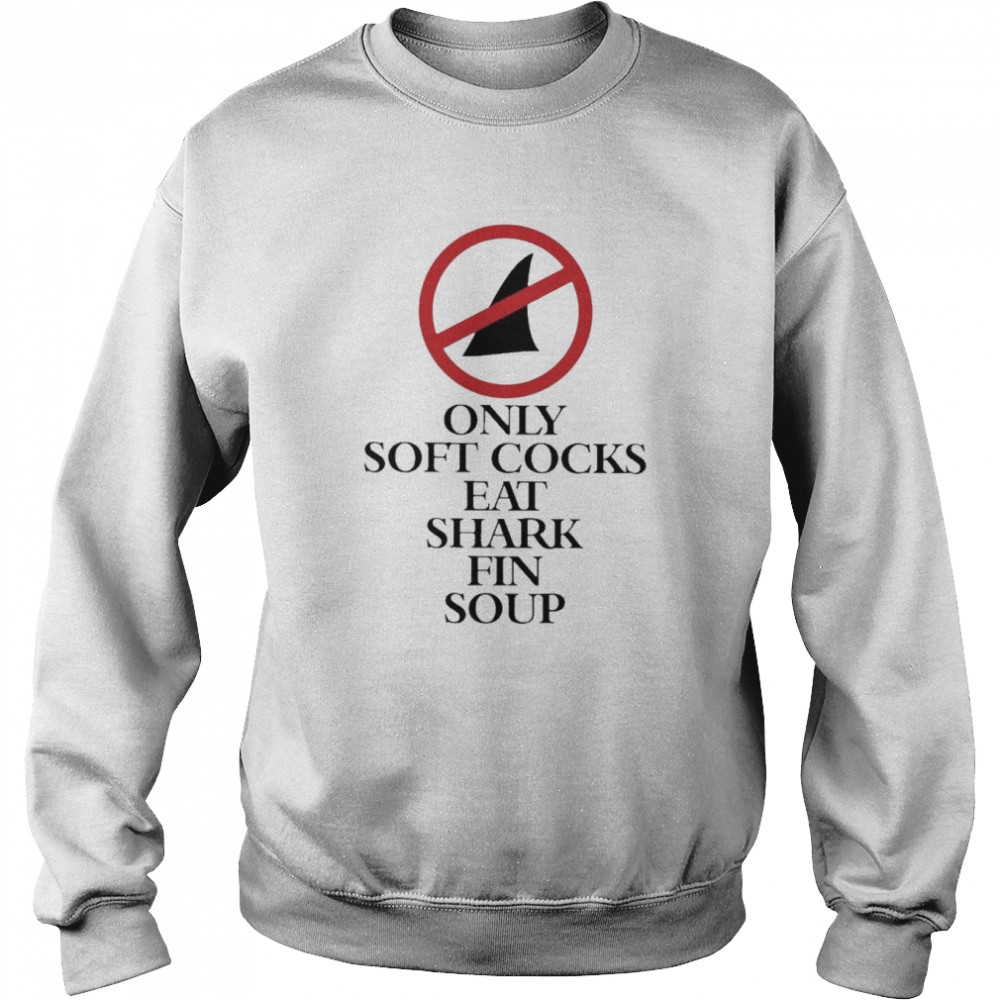 Only Soft Cocks Eat Shark Fin Soup Unisex Sweatshirt