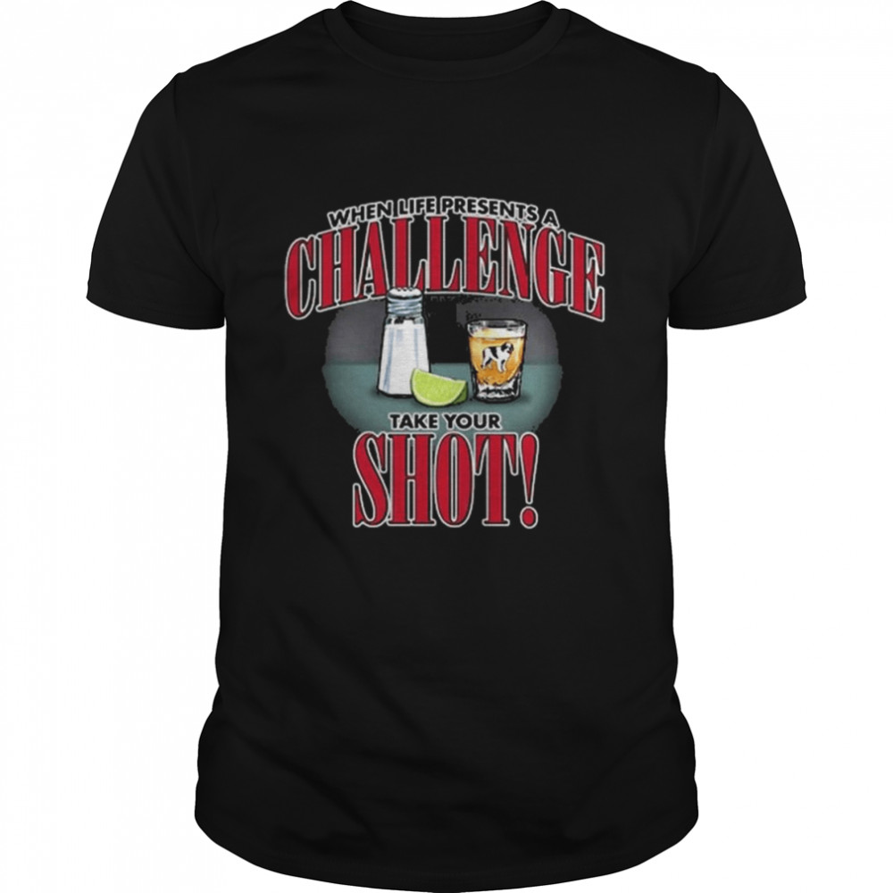 When life presents a Challenge take your Shot shirt
