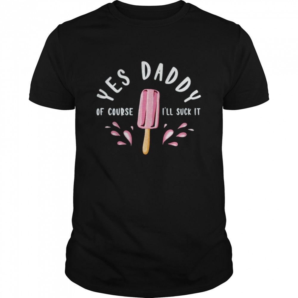 Yes daddy ill suck it shirt