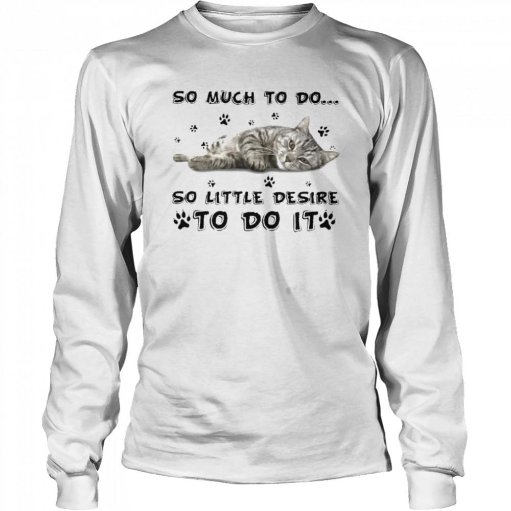 Cat so much to do so little desire to do it shirt Long Sleeved T-shirt